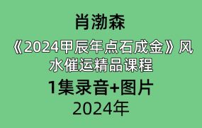 肖渤森2024甲辰年点石成金风水催运精品课程1集录音+图片，时长近一个小时。