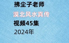 拂尘子老师，漠北风水真传，视频45集。
