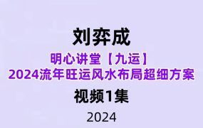 明心讲堂刘弈成【九运】2024流年旺运风水布局超细方案视频1集65分钟