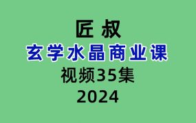 匠叔玄学水晶商业课35集视频