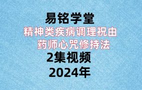易铭学堂，精神类疾病调理祝由+药师心咒修持法，2集视频